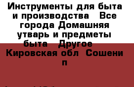 Инструменты для быта и производства - Все города Домашняя утварь и предметы быта » Другое   . Кировская обл.,Сошени п.